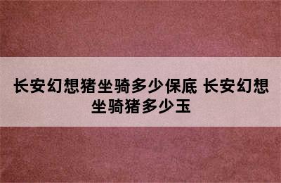 长安幻想猪坐骑多少保底 长安幻想坐骑猪多少玉